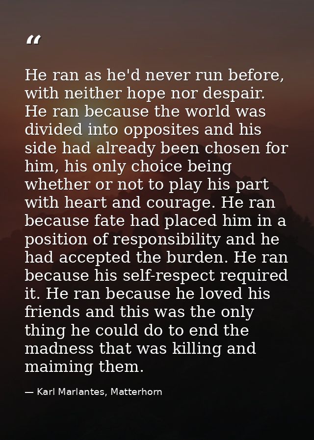 He ran as he'd never run before, with neither hope nor despair. He ran because the world was divided into opposites and  — Karl Marlantes, Matterhorn