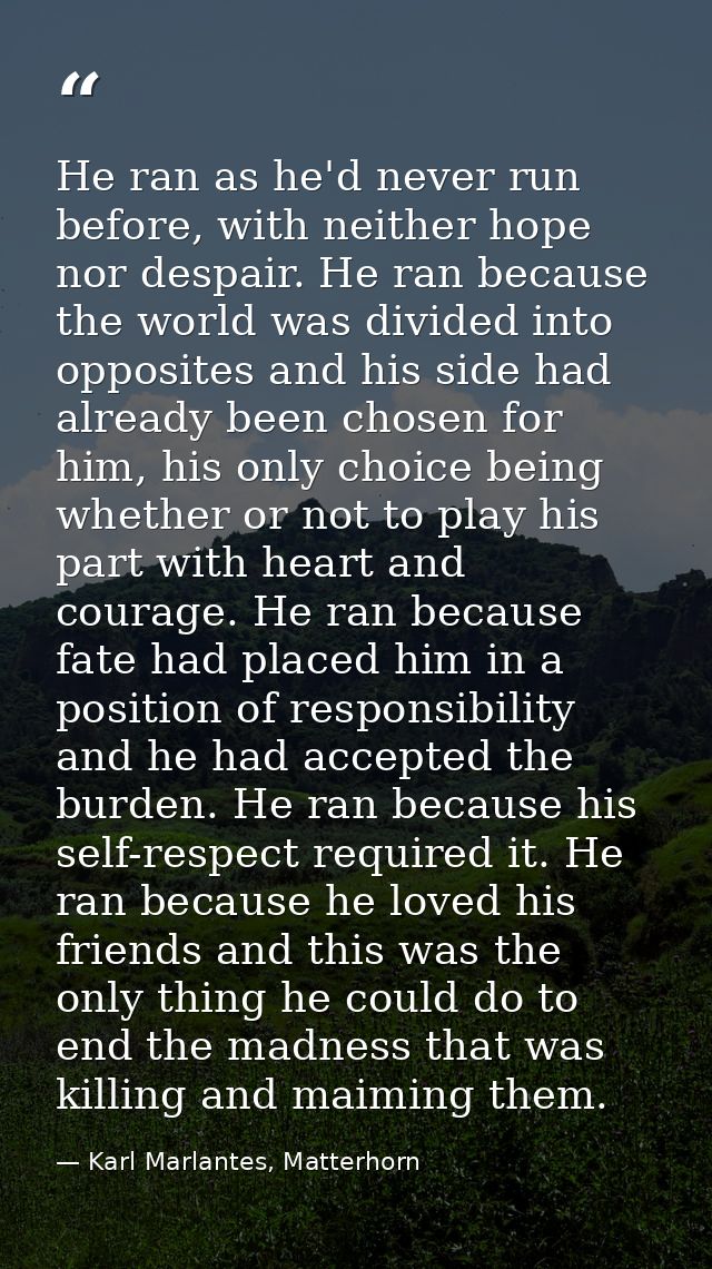 He ran as he'd never run before, with neither hope nor despair. He ran because the world was divided into opposites and  — Karl Marlantes, Matterhorn