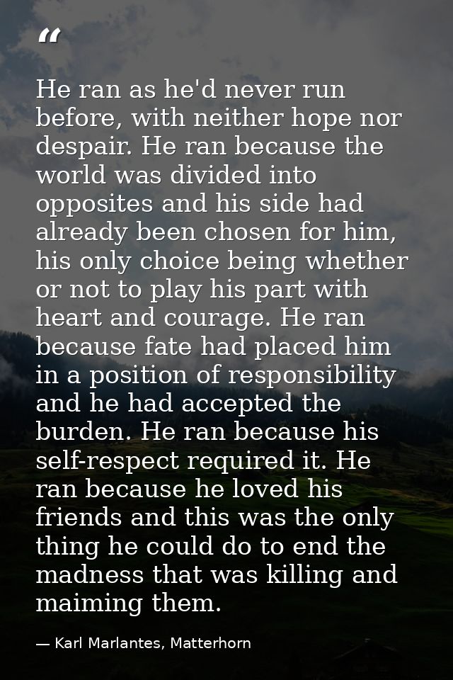 He ran as he'd never run before, with neither hope nor despair. He ran because the world was divided into opposites and  — Karl Marlantes, Matterhorn