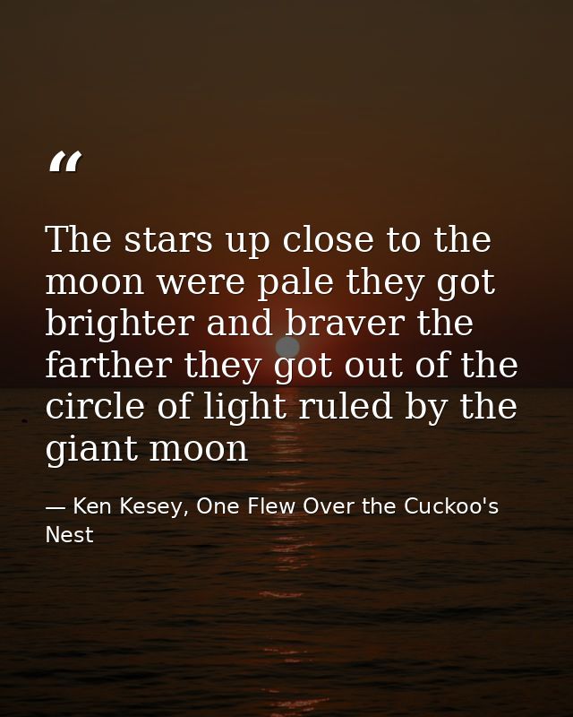 The stars up close to the moon were pale they got brighter and braver the farther they got out of the circle of light ru — Ken Kesey, One Flew Over the Cuckoo's Nest