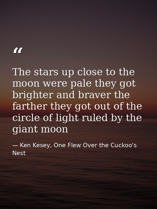 The stars up close to the moon were pale they got brighter and braver the farther they got out of the circle of light ru — Ken Kesey, One Flew Over the Cuckoo's Nest