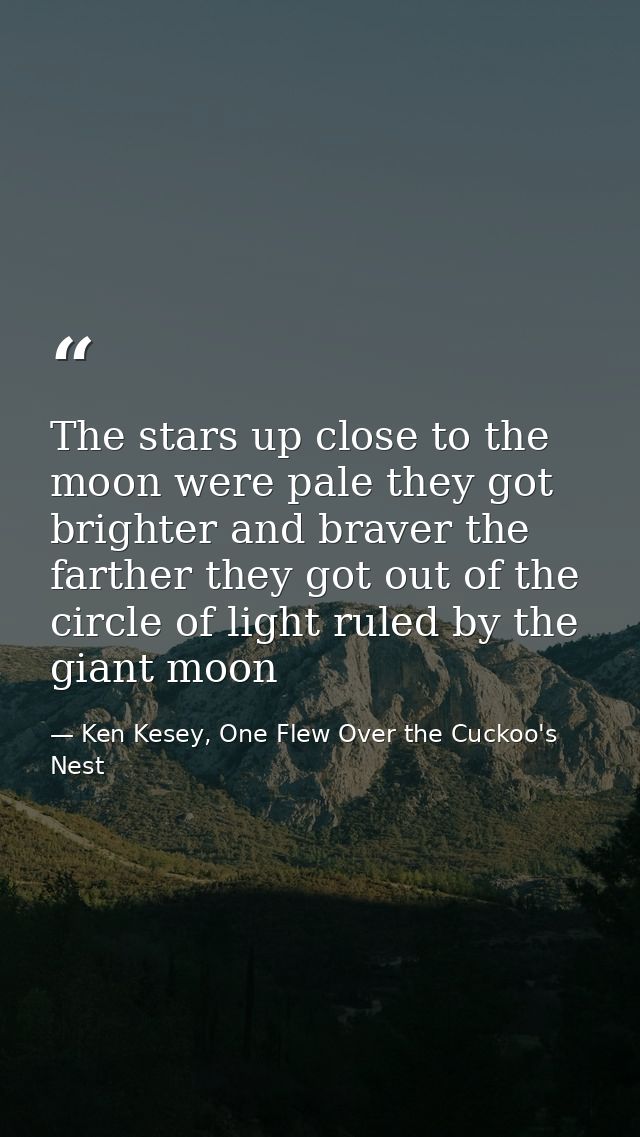 The stars up close to the moon were pale they got brighter and braver the farther they got out of the circle of light ru — Ken Kesey, One Flew Over the Cuckoo's Nest