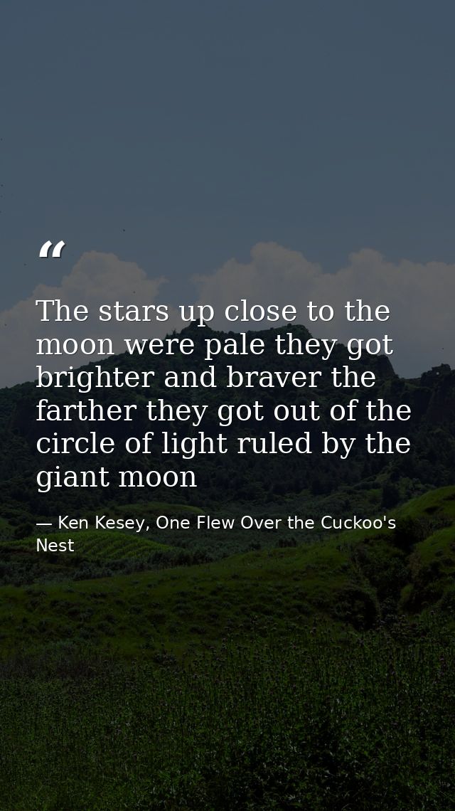 The stars up close to the moon were pale they got brighter and braver the farther they got out of the circle of light ru — Ken Kesey, One Flew Over the Cuckoo's Nest