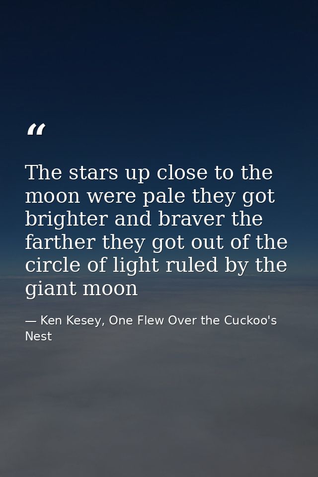 The stars up close to the moon were pale they got brighter and braver the farther they got out of the circle of light ru — Ken Kesey, One Flew Over the Cuckoo's Nest