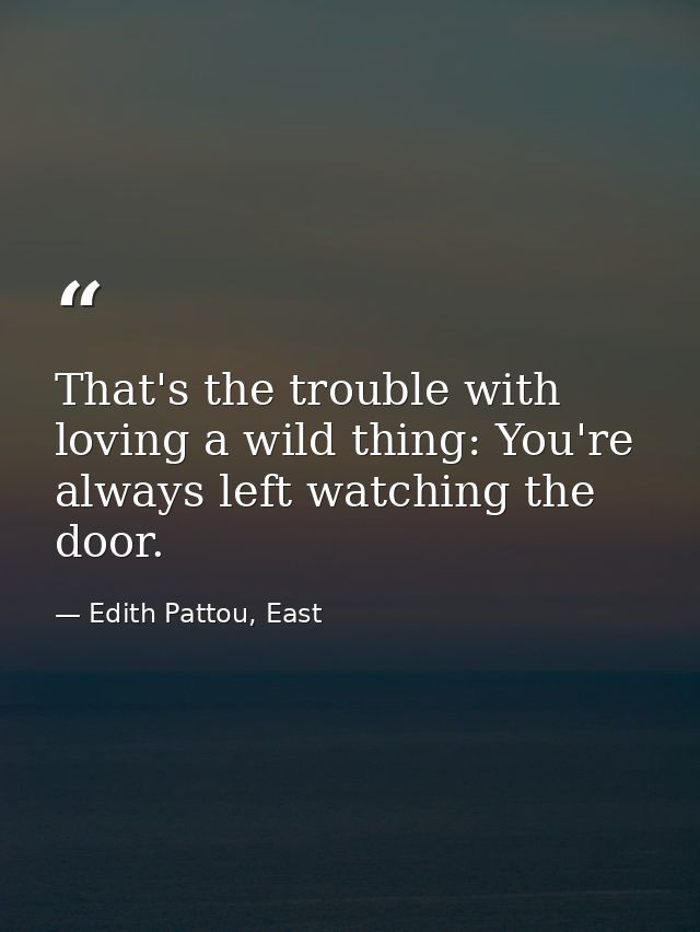 That's the trouble with loving a wild thing: You're always left watching the door. — Edith Pattou, East