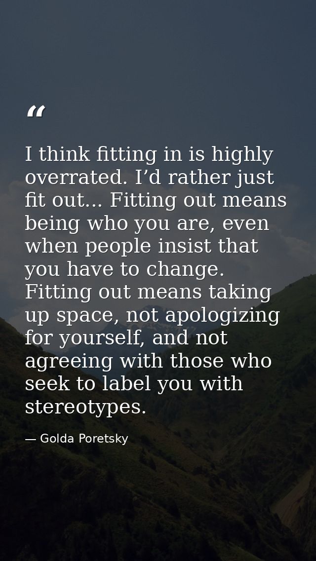 I think fitting in is highly overrated. I’d rather just fit out... Fitting out means being who you are, even when people — Golda Poretsky