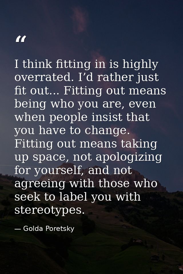 I think fitting in is highly overrated. I’d rather just fit out... Fitting out means being who you are, even when people — Golda Poretsky
