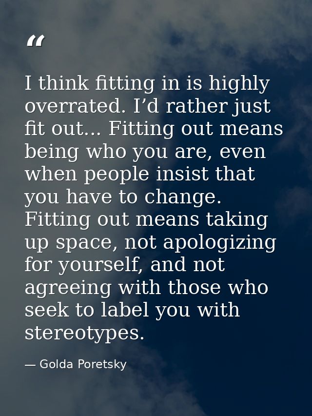 I think fitting in is highly overrated. I’d rather just fit out... Fitting out means being who you are, even when people — Golda Poretsky