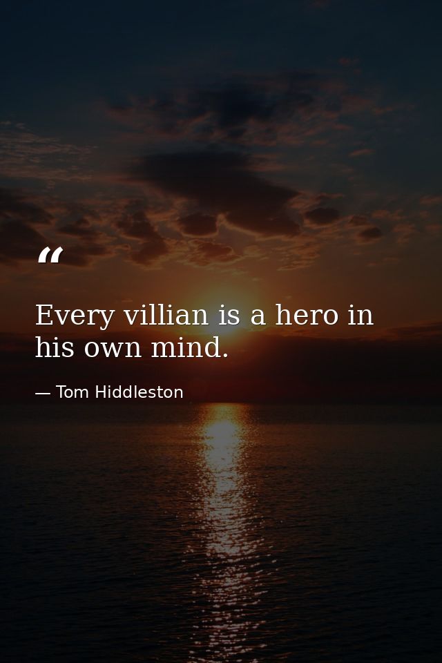 Every villian is a hero in his own mind. — Tom Hiddleston