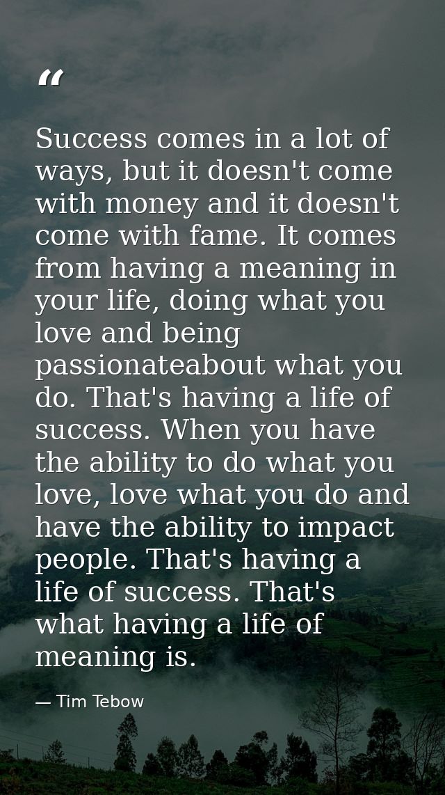 Success comes in a lot of ways, but it doesn't come with money and it doesn't come with fame. It comes from having a mea — Tim Tebow