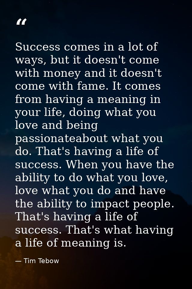 Success comes in a lot of ways, but it doesn't come with money and it doesn't come with fame. It comes from having a mea — Tim Tebow