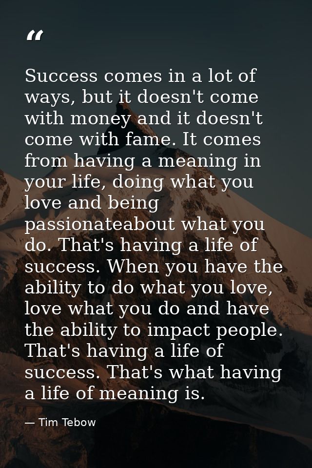 Success comes in a lot of ways, but it doesn't come with money and it doesn't come with fame. It comes from having a mea — Tim Tebow
