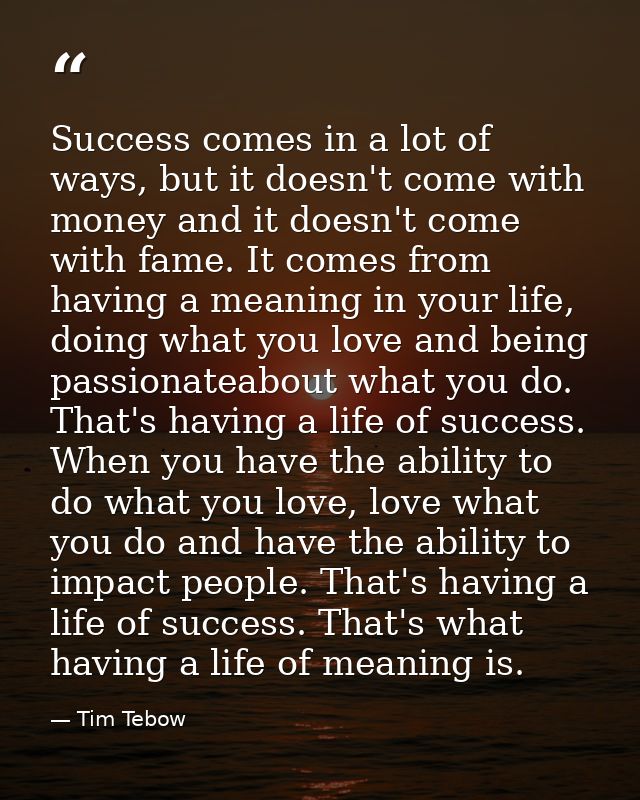 Success comes in a lot of ways, but it doesn't come with money and it doesn't come with fame. It comes from having a mea — Tim Tebow