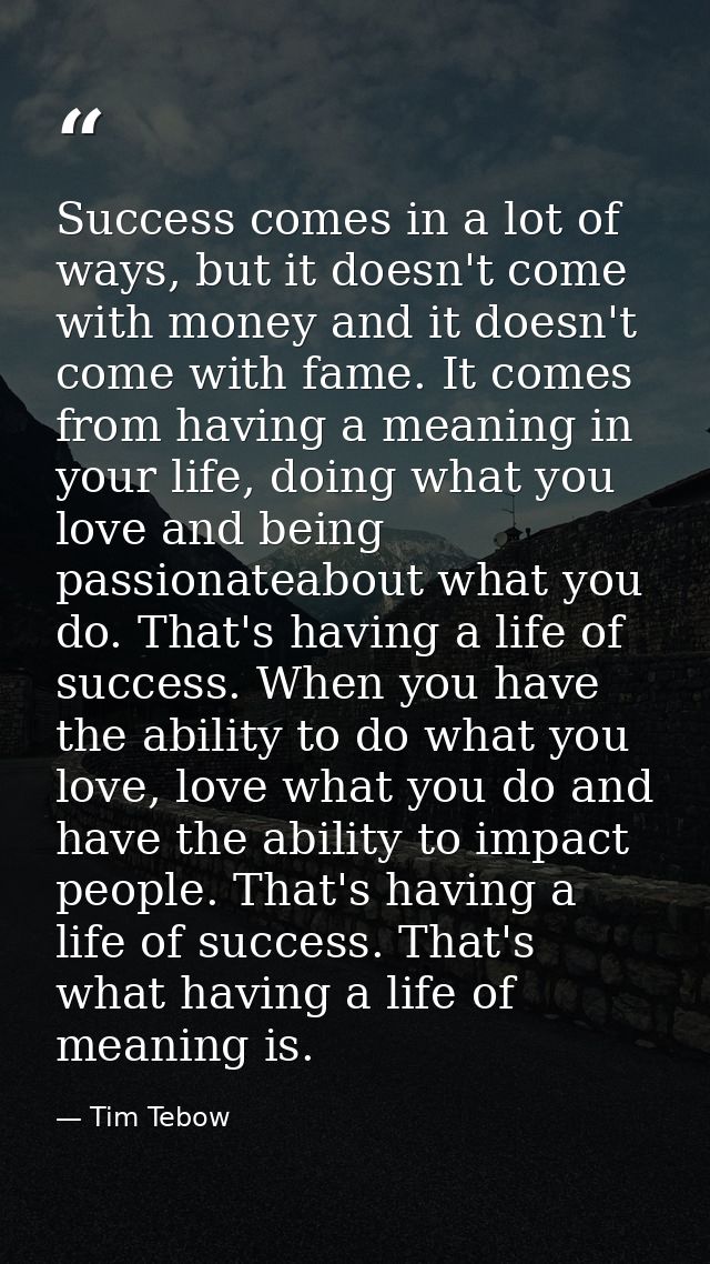 Success comes in a lot of ways, but it doesn't come with money and it doesn't come with fame. It comes from having a mea — Tim Tebow