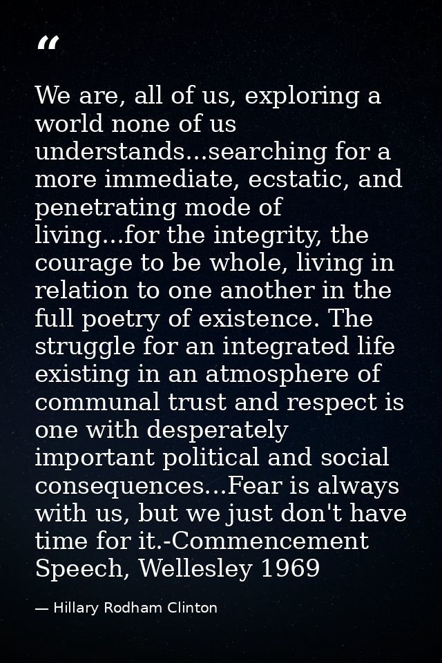 We are, all of us, exploring a world none of us understands...searching for a more immediate, ecstatic, and penetrating  — Hillary Rodham Clinton