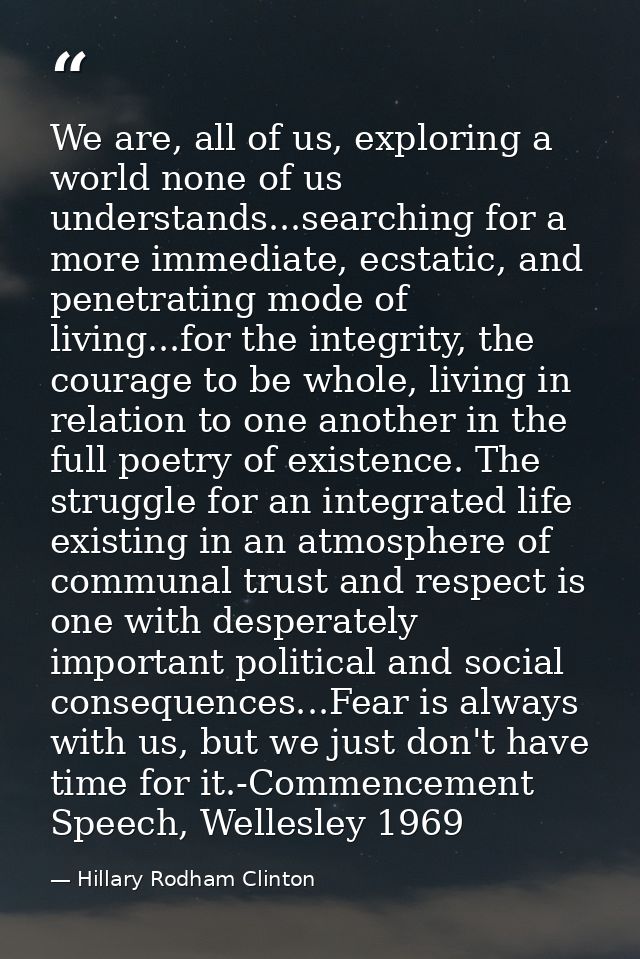 We are, all of us, exploring a world none of us understands...searching for a more immediate, ecstatic, and penetrating  — Hillary Rodham Clinton