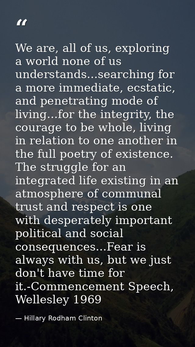 We are, all of us, exploring a world none of us understands...searching for a more immediate, ecstatic, and penetrating  — Hillary Rodham Clinton
