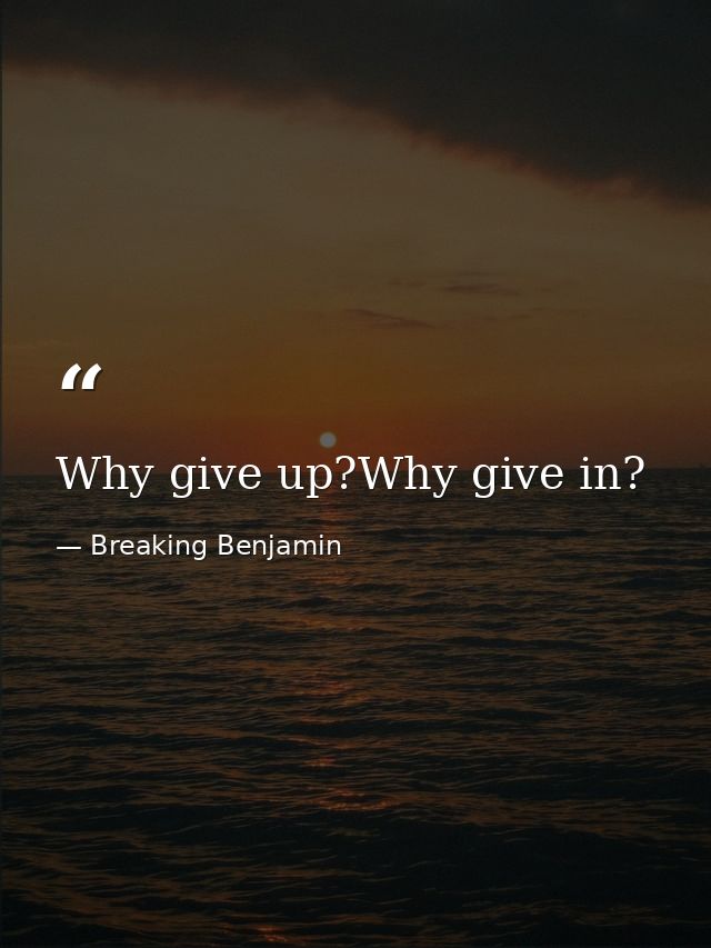 Why give up?Why give in? — Breaking Benjamin