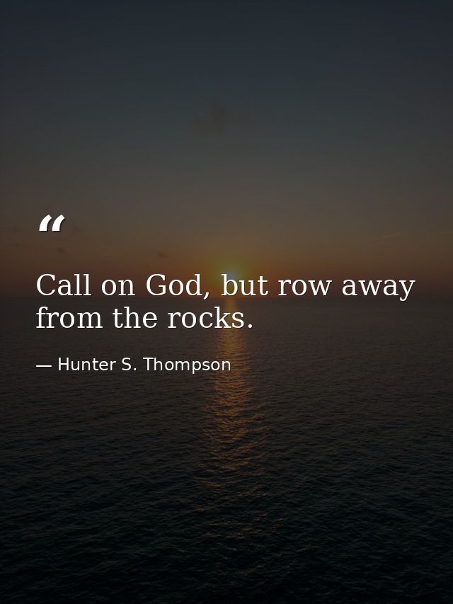 Call on God, but row away from the rocks. — Hunter S. Thompson