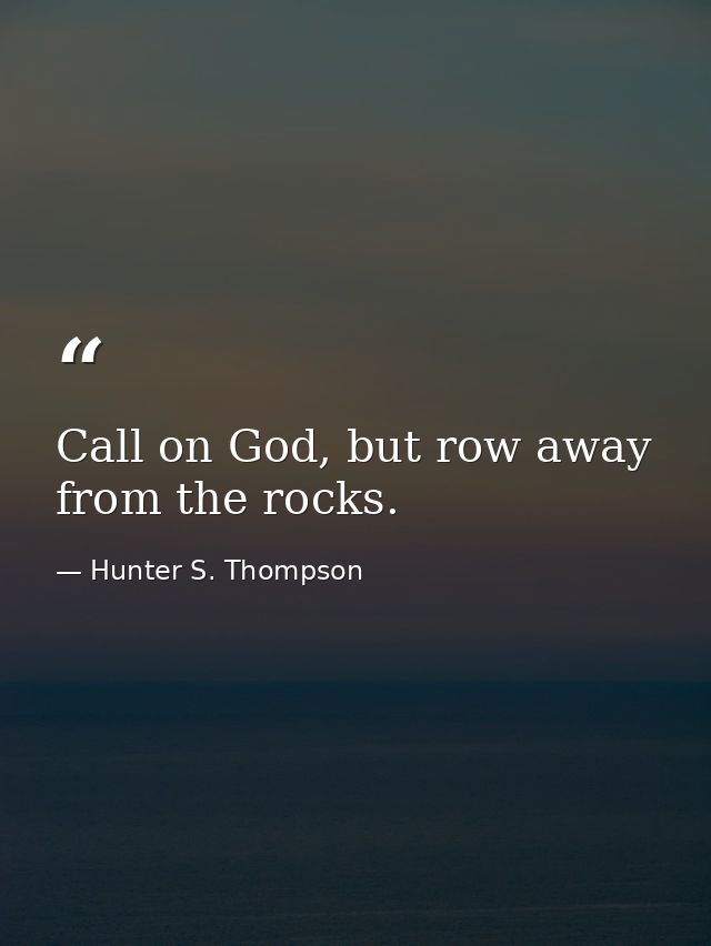 Call on God, but row away from the rocks. — Hunter S. Thompson
