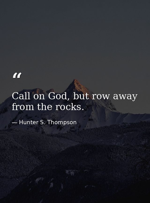 Call on God, but row away from the rocks. — Hunter S. Thompson