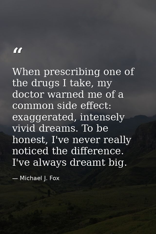 When prescribing one of the drugs I take, my doctor warned me of a common side effect: exaggerated, intensely vivid drea — Michael J. Fox