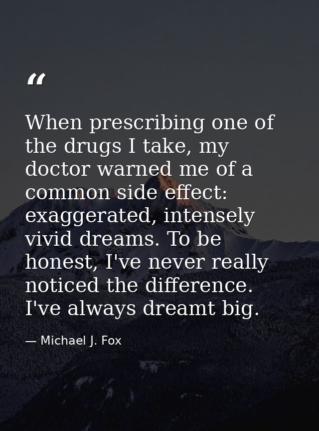 When prescribing one of the drugs I take, my doctor warned me of a common side effect: exaggerated, intensely vivid drea — Michael J. Fox