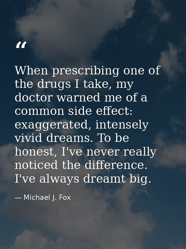 When prescribing one of the drugs I take, my doctor warned me of a common side effect: exaggerated, intensely vivid drea — Michael J. Fox