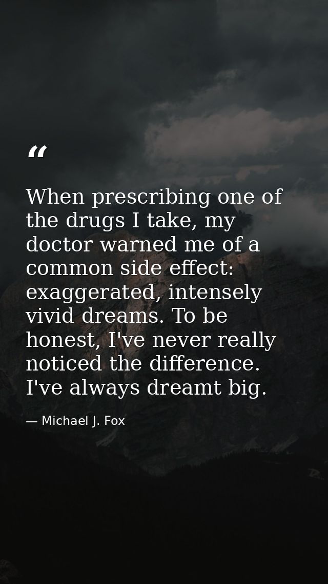 When prescribing one of the drugs I take, my doctor warned me of a common side effect: exaggerated, intensely vivid drea — Michael J. Fox