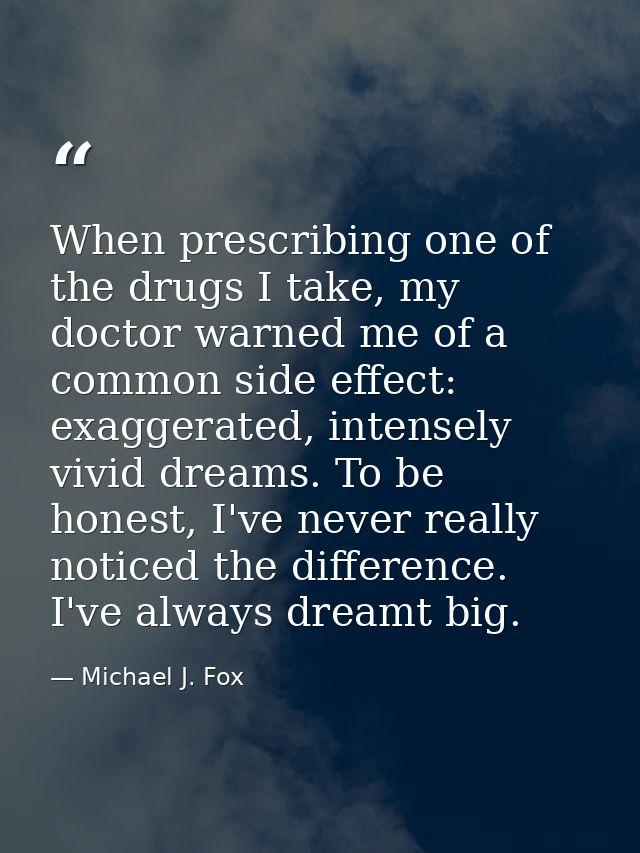 When prescribing one of the drugs I take, my doctor warned me of a common side effect: exaggerated, intensely vivid drea — Michael J. Fox