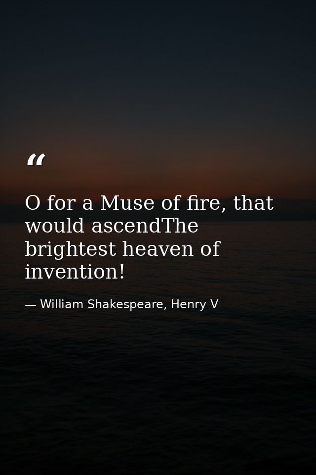O for a Muse of fire, that would ascendThe brightest heaven of invention! — William Shakespeare, Henry V