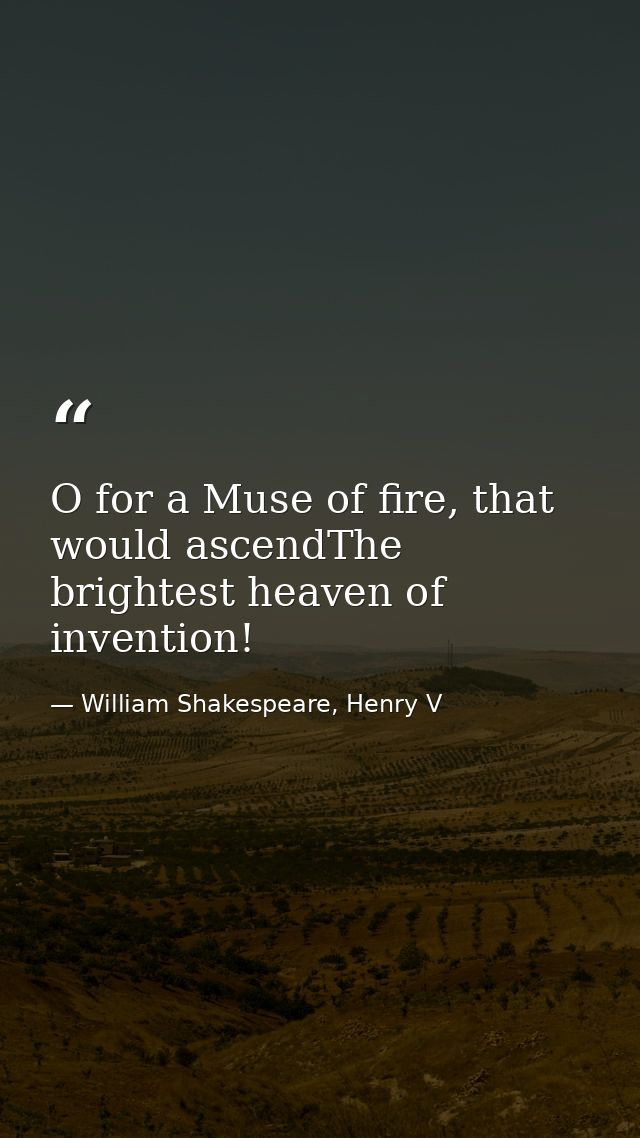 O for a Muse of fire, that would ascendThe brightest heaven of invention! — William Shakespeare, Henry V