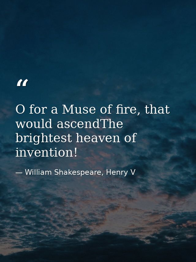 O for a Muse of fire, that would ascendThe brightest heaven of invention! — William Shakespeare, Henry V