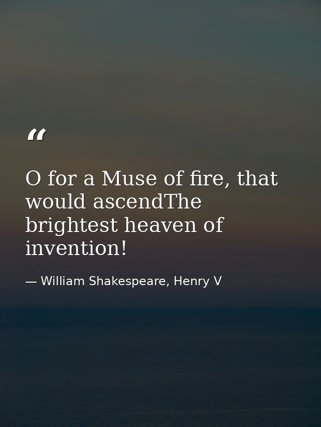 O for a Muse of fire, that would ascendThe brightest heaven of invention! — William Shakespeare, Henry V