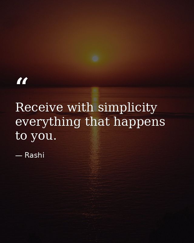 Receive with simplicity everything that happens to you. — Rashi