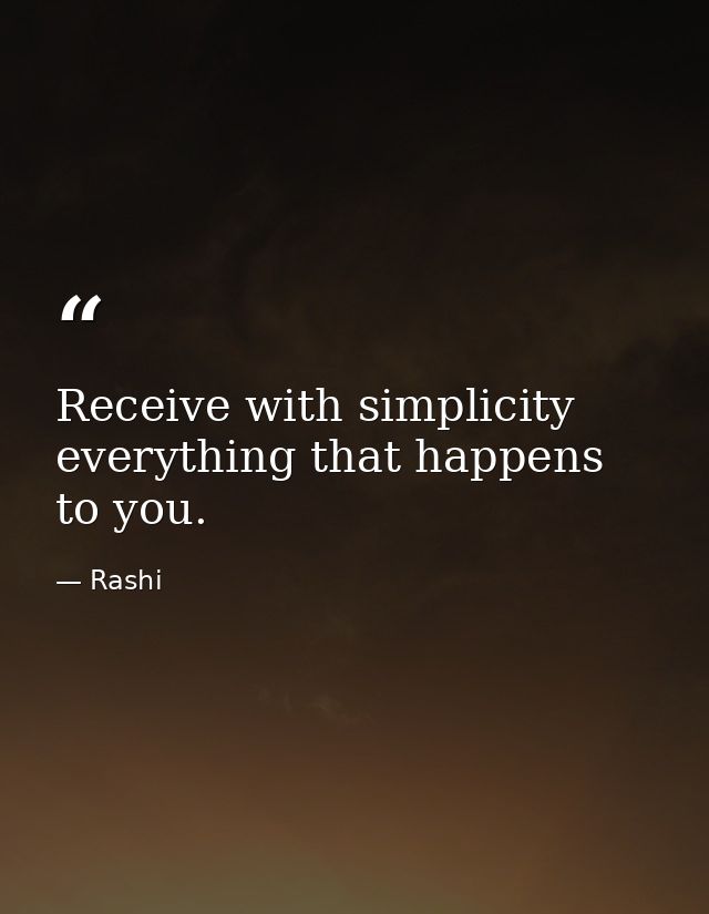 Receive with simplicity everything that happens to you. — Rashi