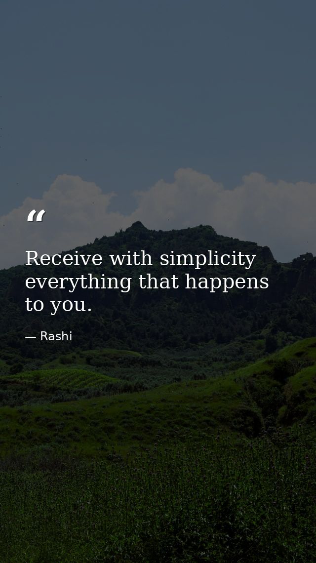 Receive with simplicity everything that happens to you. — Rashi