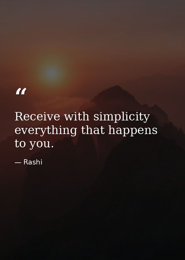 Receive with simplicity everything that happens to you. — Rashi
