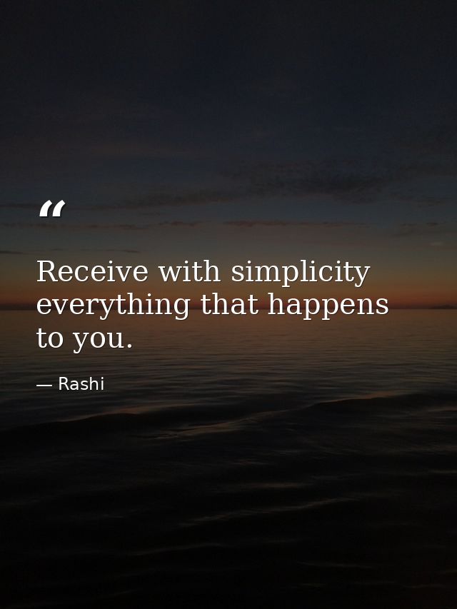 Receive with simplicity everything that happens to you. — Rashi