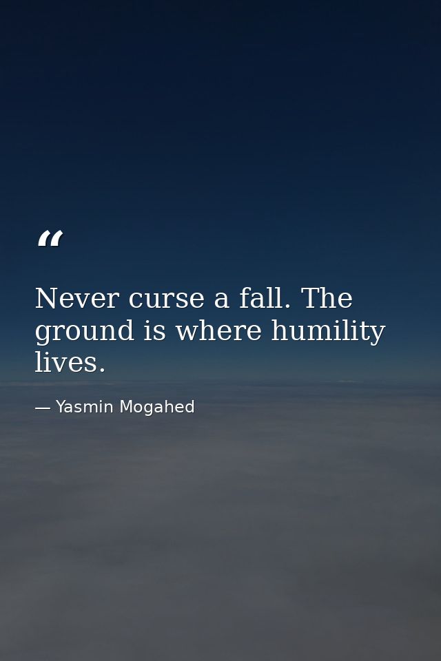 Never curse a fall. The ground is where humility lives. — Yasmin Mogahed