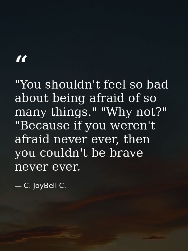‎"You shouldn't feel so bad about being afraid of so many things." "Why not?" "Because if you weren't afraid never ever, — C. JoyBell C.