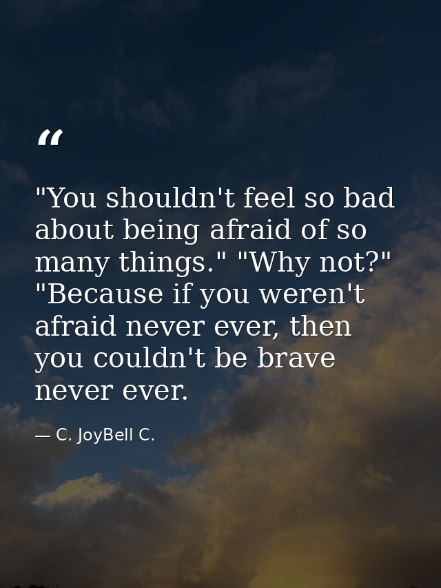 ‎"You shouldn't feel so bad about being afraid of so many things." "Why not?" "Because if you weren't afraid never ever, — C. JoyBell C.
