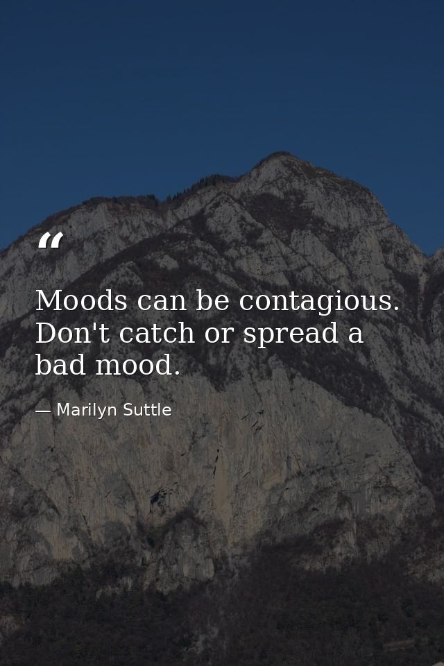 Moods can be contagious. Don't catch or spread a bad mood. — Marilyn Suttle