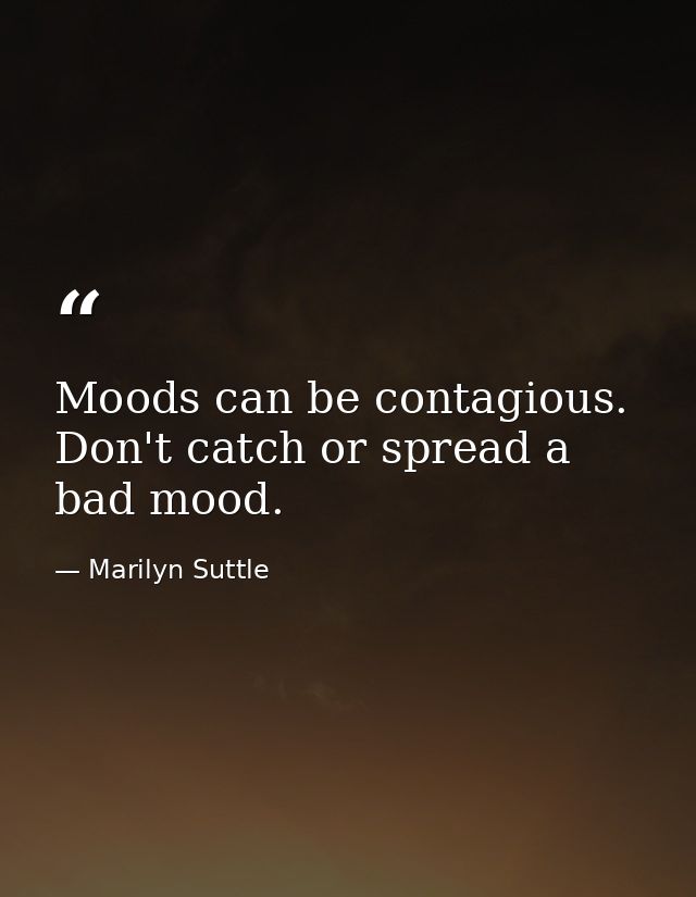 Moods can be contagious. Don't catch or spread a bad mood. — Marilyn Suttle