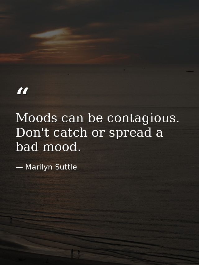 Moods can be contagious. Don't catch or spread a bad mood. — Marilyn Suttle