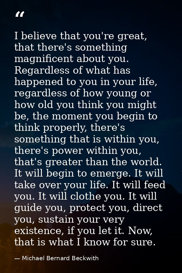 I believe that you're great, that there's something magnificent about you. Regardless of what has happened to you in you — Michael Bernard Beckwith