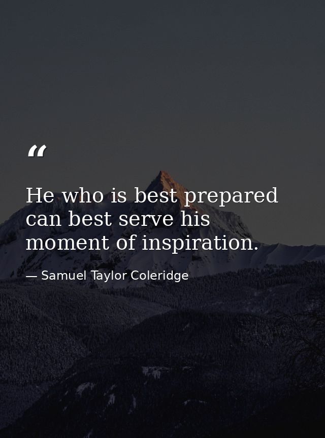 He who is best prepared can best serve his moment of inspiration. — Samuel Taylor Coleridge
