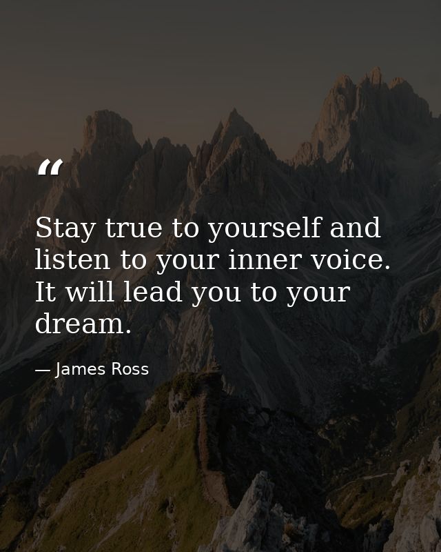 Stay true to yourself and listen to your inner voice. It will lead you to your dream. — James Ross