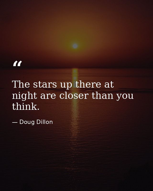 The stars up there at night are closer than you think. — Doug Dillon