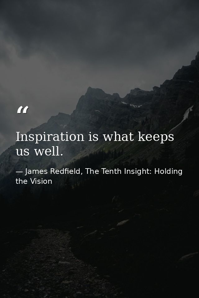 Inspiration is what keeps us well. — James Redfield, The Tenth Insight: Holding the Vision